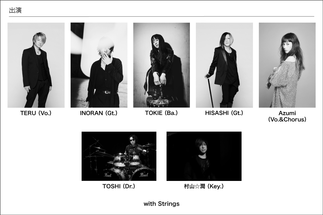 【出演】TERU（Vo.）、INORAN（Gt.）、TOKIE（Ba.）、TOSHI（Dr.）、村山☆潤（Key.）with Strings